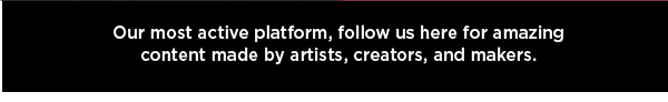 Our most active platform, follow us here for amazing content made by artists, creators, and makers