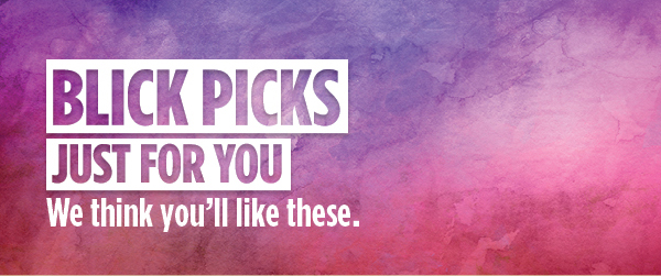 BLICK PICKS - Just for you. We think you'll like these