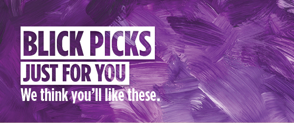 BLICK PICKS - Just for you. We think you'll like these