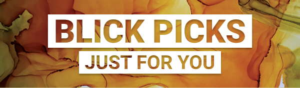 BLICK PICKS - Just for you.