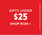 Gifts Under $25 - Shop Now >