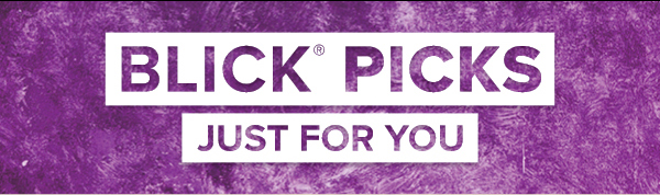 BLICK PICKS - Just for you.