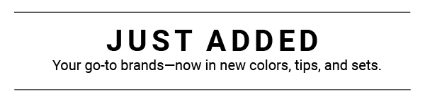 Just added - Your go-to brands now in new colors, tips, and sets