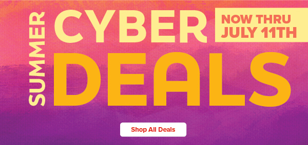Summer Cyber Deals Now thru July 11th - Shop Deals