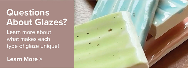 Questions About Glazes? Learn More >