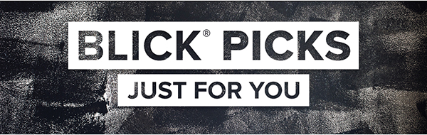 BLICK PICKS - Just for you.