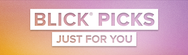 BLICK PICKS - Just for you.