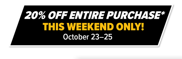20% Off Entire Purchase* This Weekend Only! October 23-25